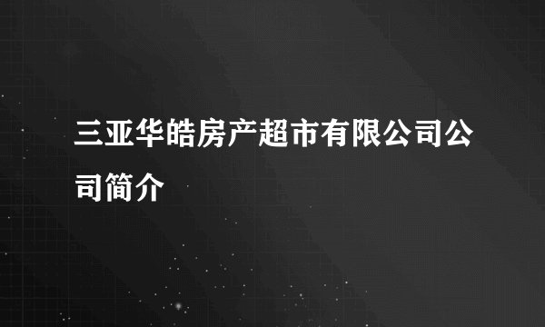 三亚华皓房产超市有限公司公司简介