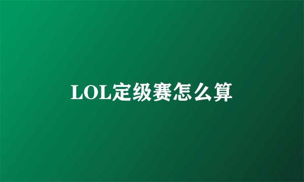 LOL定级赛怎么算