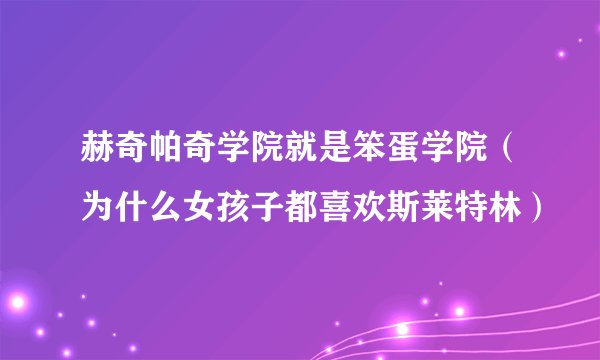 赫奇帕奇学院就是笨蛋学院(为什么女孩子都喜欢斯莱特林)