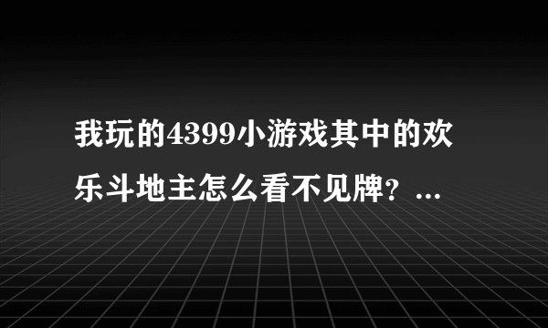 我玩的4399小游戏其中的欢乐斗地主怎么看不见牌？能听到出牌声音
