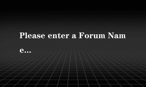 Please enter a Forum Name.Please enter 3-12 alphanumeric characters.这什么意思啊