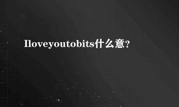 Iloveyoutobits什么意？
