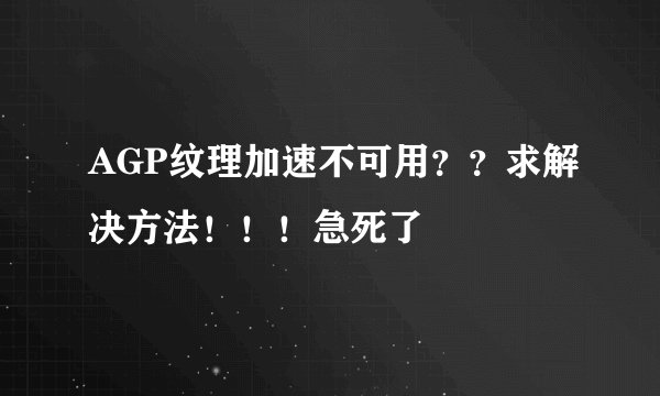 AGP纹理加速不可用??求解决方法!!!急死了