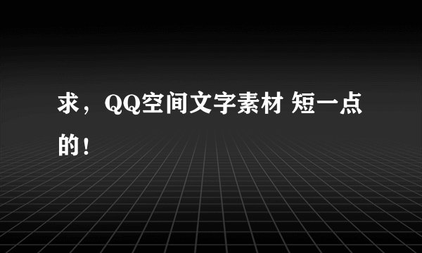 求，QQ空间文字素材 短一点的！