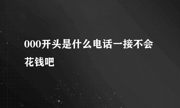 000开头是什么电话一接不会花钱吧