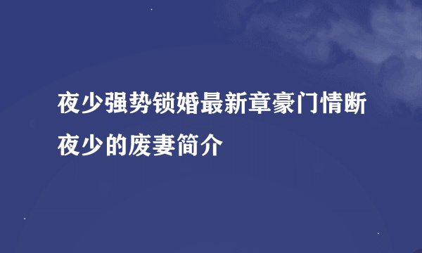 夜少强势锁婚最新章豪门情断夜少的废妻简介