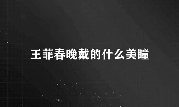 王菲春晚戴的什么美瞳