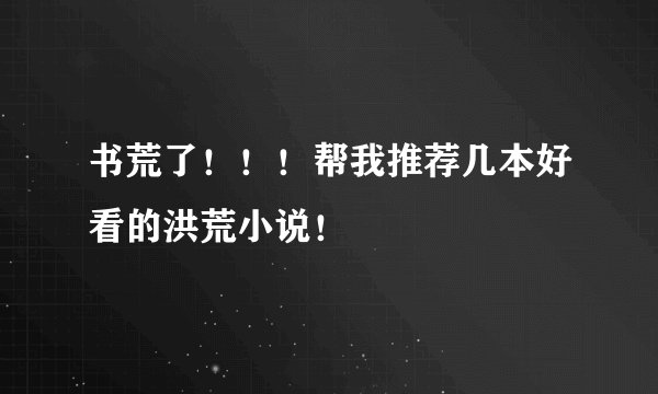 书荒了！！！帮我推荐几本好看的洪荒小说！