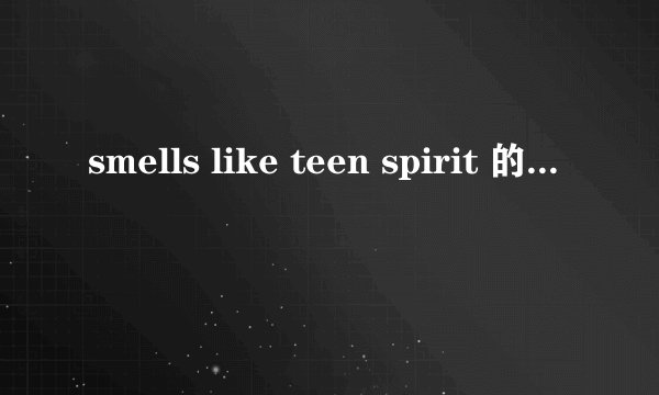 smells like teen spirit 的歌词及翻译？