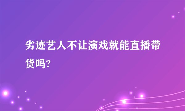 劣迹艺人不让演戏就能直播带货吗?