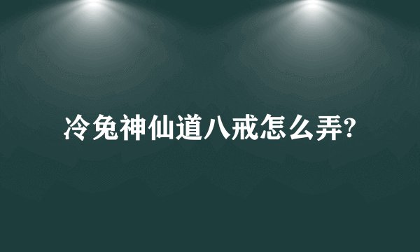 冷兔神仙道八戒怎么弄?