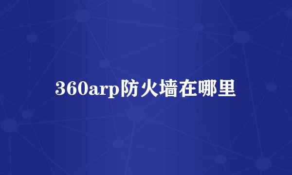 360arp防火墙在哪里
