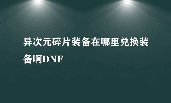 异次元碎片装备在哪里兑换装备啊DNF