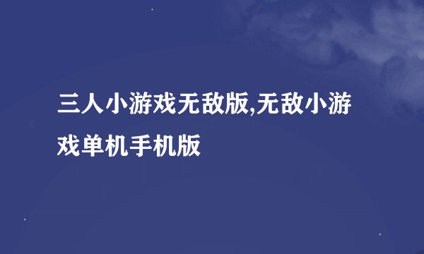 三人小游戏无敌版,无敌小游戏单机手机版