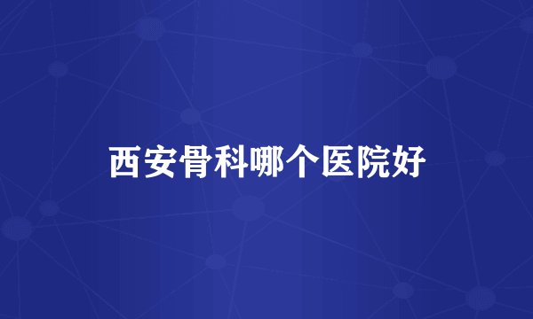 西安骨科哪个医院好