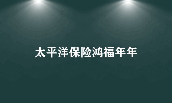 太平洋保险鸿福年年