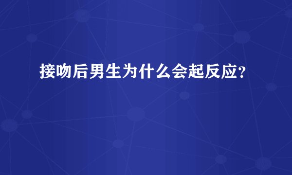 接吻后男生为什么会起反应？