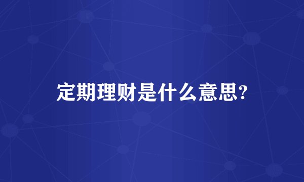 定期理财是什么意思?