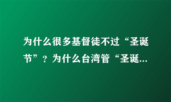 为什么很多基督徒不过“圣诞节”？为什么台湾管“圣诞节”叫“耶诞节”
