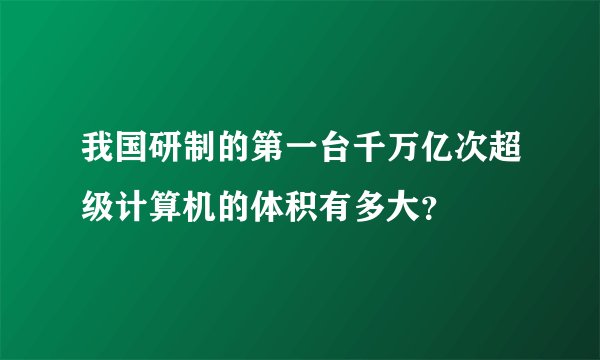 我国研制的第一台千万亿次超级计算机的体积有多大？
