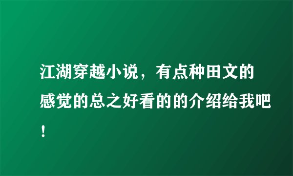 江湖穿越小说，有点种田文的感觉的总之好看的的介绍给我吧！
