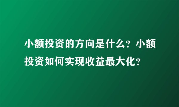 小额投资的方向是什么？小额投资如何实现收益最大化？