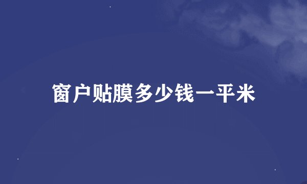 窗户贴膜多少钱一平米