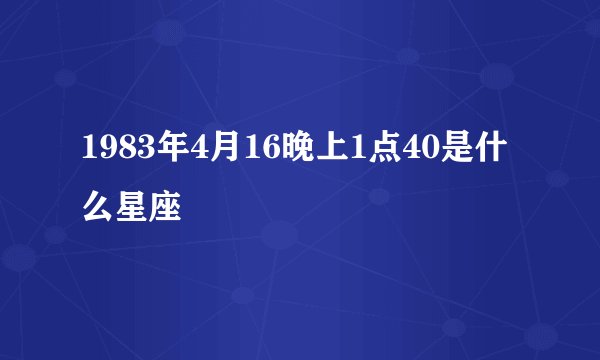 1983年4月16晚上1点40是什么星座