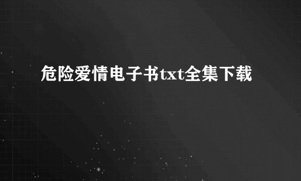 危险爱情电子书txt全集下载