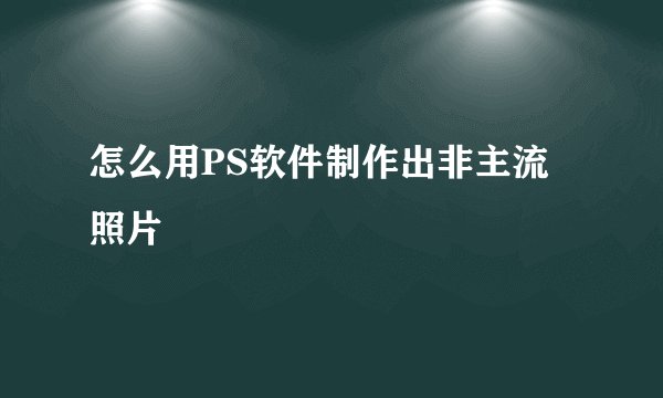 怎么用PS软件制作出非主流照片