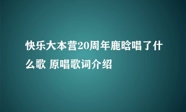 快乐大本营20周年鹿晗唱了什么歌 原唱歌词介绍