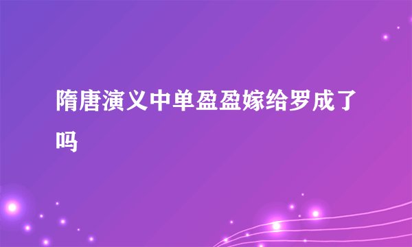 隋唐演义中单盈盈嫁给罗成了吗
