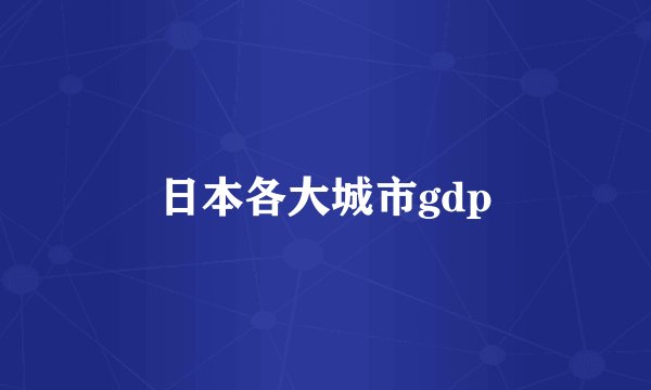 日本各大城市gdp