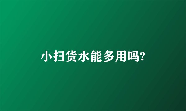 小扫货水能多用吗?