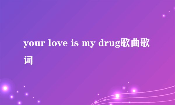 your love is my drug歌曲歌词