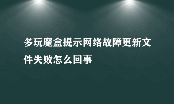 多玩魔盒提示网络故障更新文件失败怎么回事