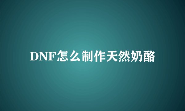 DNF怎么制作天然奶酪