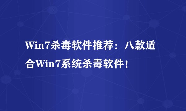 Win7杀毒软件推荐：八款适合Win7系统杀毒软件！