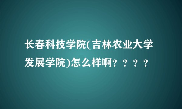 长春科技学院(吉林农业大学发展学院)怎么样啊？？？？