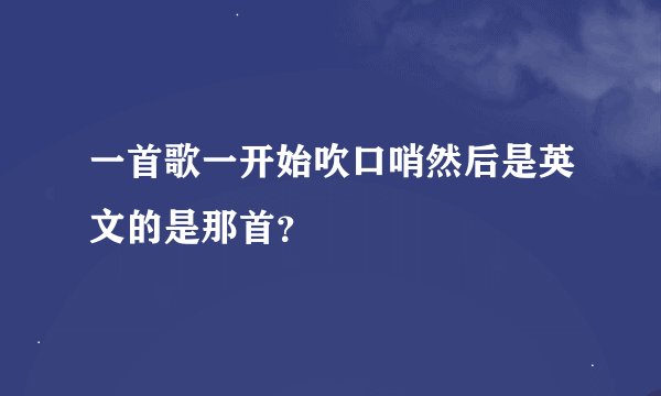 一首歌一开始吹口哨然后是英文的是那首？