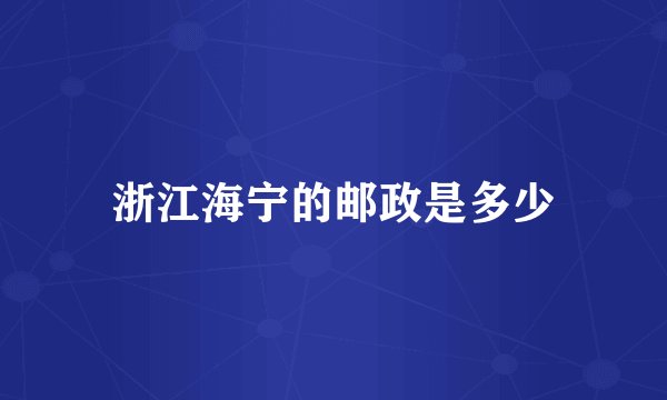 浙江海宁的邮政是多少