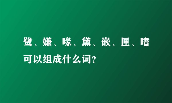 鹭、嫌、喙、黛、嵌、匣、嗜可以组成什么词？