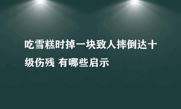 吃雪糕时掉一块致人摔倒达十级伤残 有哪些启示