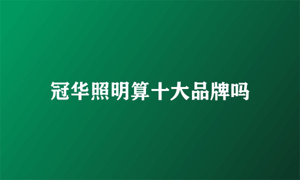 冠华照明算十大品牌吗