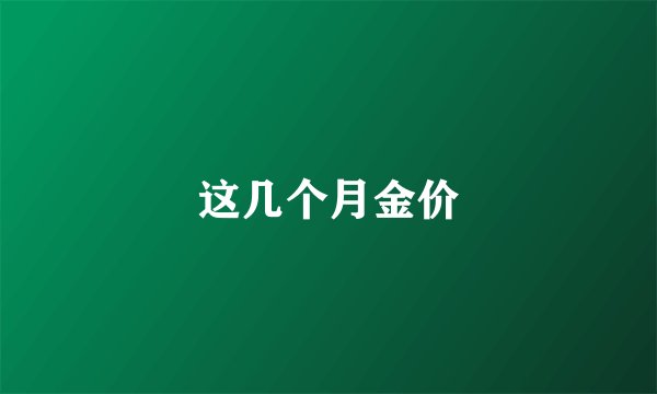 这几个月金价