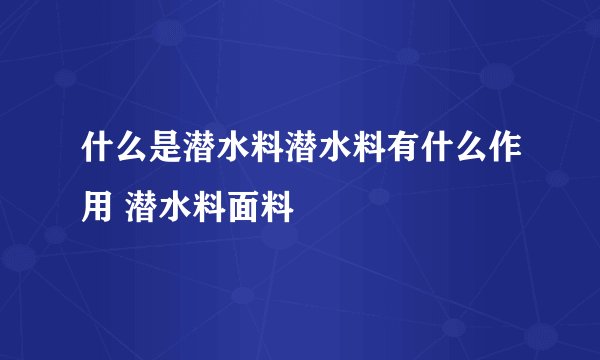 什么是潜水料潜水料有什么作用 潜水料面料