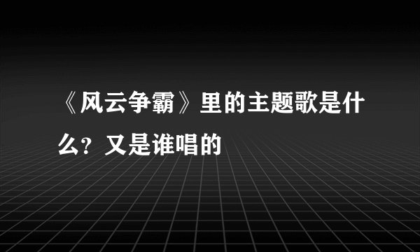 《风云争霸》里的主题歌是什么？又是谁唱的