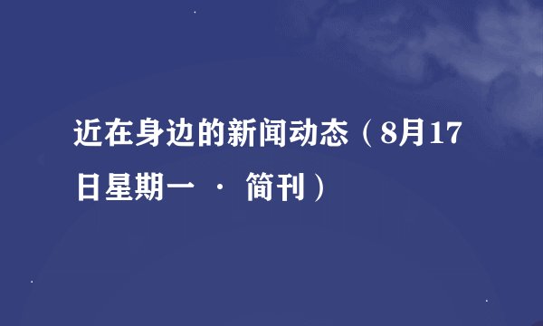 近在身边的新闻动态（8月17日星期一 · 简刊）