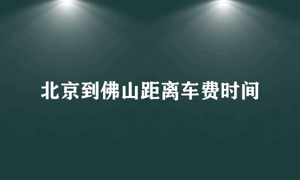 北京到佛山距离车费时间