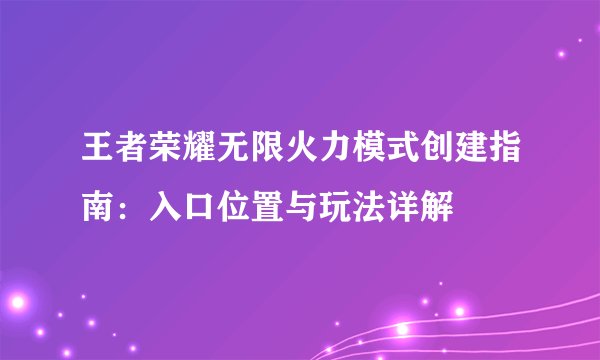 王者荣耀无限火力模式创建指南：入口位置与玩法详解